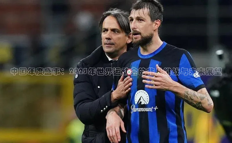 中国年度盛事：2023年世界运动会的非凡挑战与未来展望